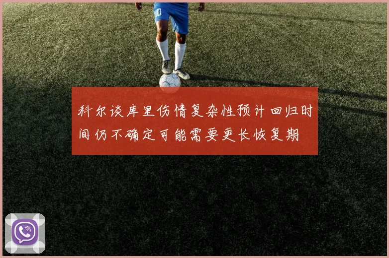 科尔谈库里伤情复杂性预计回归时间仍不确定可能需要更长恢复期