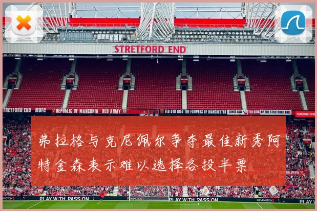 弗拉格与克尼佩尔争夺最佳新秀阿特金森表示难以选择各投半票